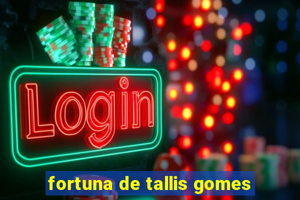 fortuna de tallis gomes